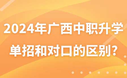 2024年广西中职升学单招和对口的区别?