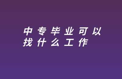 广西中专毕业可以找什么工作？
