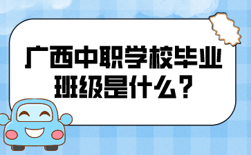 广西中职学校的毕业班级是什么?