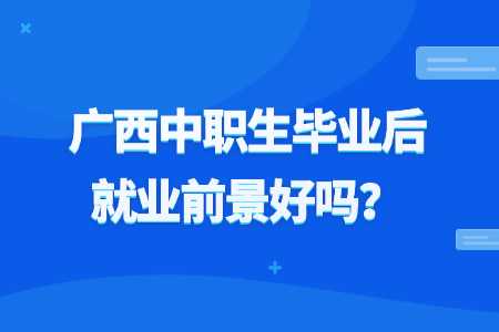 广西中职生毕业后好就业吗？