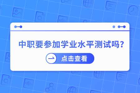 广西中职生要参加学业水平测试吗？