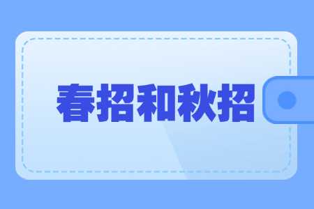 广西中职学校春招和秋招的区别是什么？