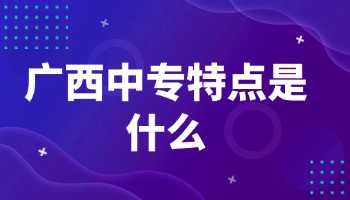 广西中专特点是什么?